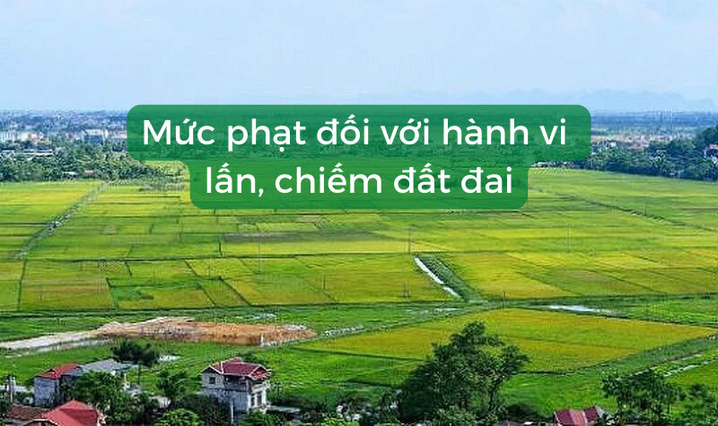 Mức phạt với hành vi lấn chiếm đất đai